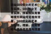 网站SEO优化的艺术与实践，SEO优化艺术实践，理解和应用策略提升网站可见度和流量，SEO优化的艺术与实践，理解、应用策略与提升可见度与流量