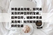 神像通关攻略,如何通关你的神信仰的宝藏,超神信仰,破解神像通关攻略!如何解锁神信仰的宝藏 神像通关攻略,如何通关你的神信仰的宝藏,超神信仰,破解神像通关攻略!如何解锁神信仰的宝藏