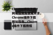 Chrome插件下载网站指南及使用方法，Chrome插件下载网站指南，Chrome插件下载教程