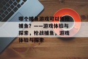 哪个捕鱼游戏可以用枪捕鱼？——游戏体验与探索，枪战捕鱼，游戏体验与探索