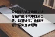 监狱逃生通关攻略，让你在严酷环境中找到出路，监狱逃生，攻略秘籍，带你逃离险境！