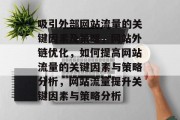 吸引外部网站流量的关键因素及策略，网站外链优化，如何提高网站流量的关键因素与策略分析，网站流量提升关键因素与策略分析