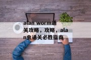 alan worm通关攻略，攻略，alan虫通关必胜指南