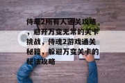 侍魂2所有人通关攻略,避开万变无常的关卡挑战,侍魂2游戏通关秘籍,躲避万变关卡的秘法攻略 侍魂2所有人通关攻略,避开万变无常的关卡挑战,侍魂2游戏通关秘籍,躲避万变关卡的秘法攻略