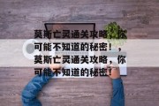 莫斯亡灵通关攻略,你可能不知道的秘密!,莫斯亡灵通关攻略,你可能不知道的秘密!