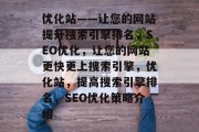 优化站——让您的网站提升搜索引擎排名，SEO优化，让您的网站更快更上搜索引擎，优化站，提高搜索引擎排名，SEO优化策略介绍