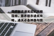 罪恶都市通关后的攻略指南,罪恶都市通关攻略,通关必备神器与技巧!