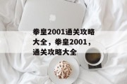 拳皇2001通关攻略大全,拳皇2001,通关攻略大全 拳皇2001通关攻略大全,拳皇2001,通关攻略大全