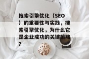 搜索引擎优化(SEO)的重要性与实践,搜索引擎优化,为什么它是企业成功的关键策略? 搜索引擎优化(SEO)的重要性与实践,搜索引擎优化,为什么它是企业成功的关键策略?
