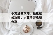 小艾通关攻略，轻松过关攻略，小艾手游攻略分享