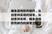 捕鱼游戏软件制作，从创意到实现的探索，从创意到实现，捕鱼游戏软件制作的探索之旅