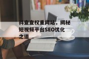抖查查权重网站，揭秘短视频平台SEO优化之道