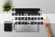 滚蛋吧渣男通关攻略，必胜法宝，游戏秘籍！，滚蛋吧渣男通关攻略！必胜法宝！游戏秘籍！