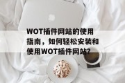 WOT插件网站的使用指南，如何轻松安装和使用WOT插件网站？