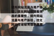 提升网站流量与用户体验,优化网站搭建服务器的重要性,提升网站流量与用户体验,优化网站搭建服务器的重要性 提升网站流量与用户体验,优化网站搭建服务器的重要性,提升网站流量与用户体验,优化网站搭建服务器的重要性