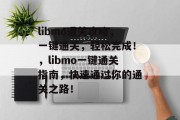 libmo通关攻略，一键通关，轻松完成！，libmo一键通关指南，快速通过你的通关之路！