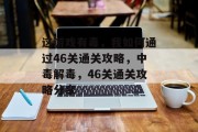这游戏有毒，我如何通过46关通关攻略，中毒解毒，46关通关攻略分享