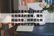 网站流量每日，持续优化和提高的策略，提升网站流量，持续优化和提高策略的实战指南