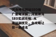 河南神马网站SEO推广策略详解，河南神马SEO实战攻略: 从建站到优化，全攻略让你一战成名