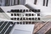地域使者通关攻略新版本发布！，新版本！区域使者通关攻略现已发布，体验全新挑战！