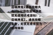 召唤神龙2通关攻略大全——让你在游戏中无忧无虑地达成目标!,召唤神龙2,通关攻略大全,无忧无虑无压力游戏体验
