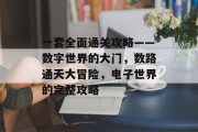 一套全面通关攻略——数字世界的大门,数路通天大冒险,电子世界的完整攻略