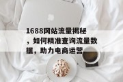 1688网站流量揭秘，如何精准查询流量数据，助力电商运营