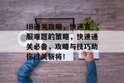 IB通关攻略，快速克服难题的策略，快速通关必备，攻略与技巧助你过关斩将！