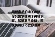 解谜高手的通关攻略—你只需掌握四个关键步骤，解谜高手攻略，四大关键技巧教你通关