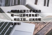 明日之后第三季通关攻略——让游戏更有趣!,明日之后,过关攻略全解锁!