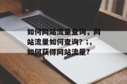 如何网站流量查询，网站流量如何查询？;，如何获得网站流量?