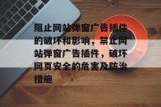 阻止网站弹窗广告插件的破坏和影响，禁止网站弹窗广告插件，破坏网页安全的危害及防治措施