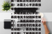 暖雪最高难度通关攻略图—破解游戏谜团的秘籍!冰霜之心手游最强难度通关攻略图揭秘!,突破冰霜之心手游!最困难关卡秘籍解密解析!,温度突破挑战秘籍!在游戏中的难关必读秘籍!,最高难度通关攻略!了解最新资讯与技巧的指南! 暖雪最高难度通关攻略图—破解游戏谜团的秘籍!冰霜之心手游最强难度通关攻略图揭秘!,突破冰霜之心手游!最困难关卡秘籍解密解析!,温度突破挑战秘籍!在游戏中的难关必读秘籍!,最高难度通关攻略!了解最新资讯与技巧的指南!