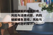 内购破解的捕鱼游戏,风险与法律问题,内购破解捕鱼游戏,风险与法律问题的探讨 内购破解的捕鱼游戏,风险与法律问题,内购破解捕鱼游戏,风险与法律问题的探讨