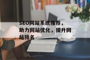 SEO网站系统推荐，助力网站优化，提升网站排名