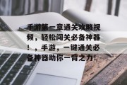 手游第一章通关攻略视频,轻松闯关必备神器!,手游,一键通关必备神器助你一臂之力!