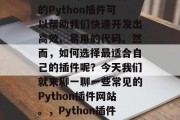 Python插件网站有哪些？在Python编程中，有很多内置的Python插件可以帮助我们快速开发出高效、易用的代码。然而，如何选择最适合自己的插件呢？今天我们就来聊一聊一些常见的Python插件网站。，Python插件，从易用到专业，一站式解决方案，Python插件十大推荐