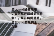 星bound通关攻略，如何从开局就走向胜利！，从开局到通关，星Bound游戏的全攻略