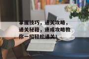 掌握技巧，通关攻略，通关秘籍，速成攻略教你一招轻松通关！