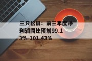 三只松鼠：前三季度净利润同比预增99.13%-101.43%
