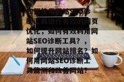 如何使用网站SEO诊断工具进行有效的网页优化,如何有效利用网站SEO诊断工具?,如何提升网站排名?如何用网站SEO诊断工具监测和改善网站? 如何使用网站SEO诊断工具进行有效的网页优化,如何有效利用网站SEO诊断工具?,如何提升网站排名?如何用网站SEO诊断工具监测和改善网站?