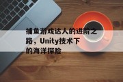 捕鱼游戏达人的进阶之路，Unity技术下的海洋探险