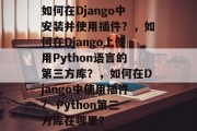 如何在Django中安装并使用插件？，如何在Django上使用Python语言的第三方库？，如何在Django中使用插件？ Python第三方库在哪里？