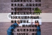 SEO优化网站推广,让品牌更加可见,获得更多流量。这篇文章将为您讲解SEO优化的重要性以及如何进行SEO优化以提升网站的搜索引擎排名。,SEO优化,提升网站曝光率,吸引更多流量的关键,SEO优化,提升网站曝光率的秘密武器