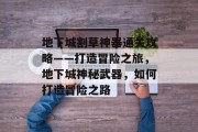 地下城割草神器通关攻略——打造冒险之旅,地下城神秘武器,如何打造冒险之路