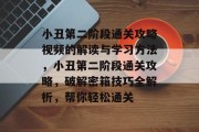 小丑第二阶段通关攻略视频的解读与学习方法，小丑第二阶段通关攻略，破解密箱技巧全解析，帮你轻松通关