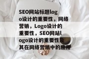 SEO网站标题logo设计的重要性，网络营销，Logo设计的重要性，SEO网站logo设计的重要性及其在网络营销中的应用