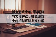 捕鱼游戏中的招财昵称与文化解读,捕鱼游戏中的招财昵称与文化解读 捕鱼游戏中的招财昵称与文化解读,捕鱼游戏中的招财昵称与文化解读