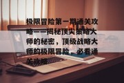 极限冒险第一期通关攻略——揭秘顶尖策略大师的秘密,顶级战略大师的极限冒险,必看通关攻略