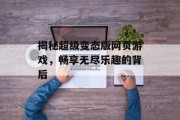 揭秘超级变态版网页游戏，畅享无尽乐趣的背后